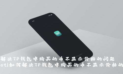 如何解决TP钱包中购买的币不显示价格的问题  
bianoti如何解决TP钱包中购买的币不显示价格的问题