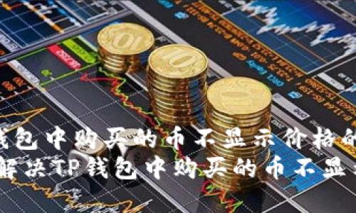 如何解决TP钱包中购买的币不显示价格的问题  
bianoti如何解决TP钱包中购买的币不显示价格的问题