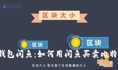 比特币钱包闲鱼：如何用闲鱼买卖比特币钱包？