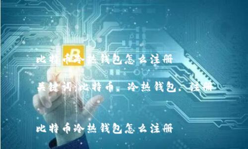 比特币冷热钱包怎么注册

关键词：比特币, 冷热钱包, 注册


比特币冷热钱包怎么注册