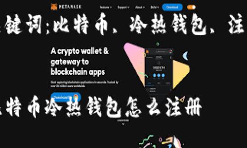 比特币冷热钱包怎么注册

关键词：比特币, 冷热钱包, 注册


比特币冷热钱包怎么注册