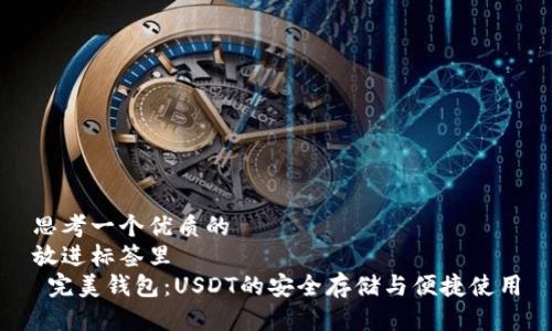 思考一个优质的  
放进标签里  
 完美钱包：USDT的安全存储与便捷使用