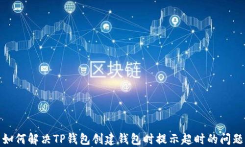 
如何解决TP钱包创建钱包时提示超时的问题