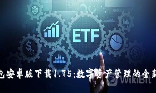 优质
TP钱包安卓版下载1.75：数字资产管理的全新体验