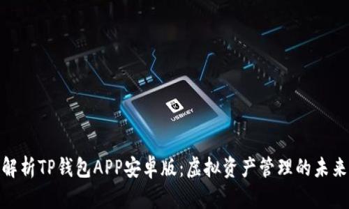 全面解析TP钱包APP安卓版：虚拟资产管理的未来之选