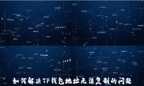 
如何解决TP钱包地址无法复制的问题