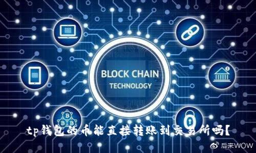 tp钱包的币能直接转账到交易所吗？