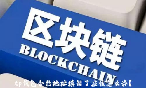 
tp钱包合约地址填错了应该怎么办？