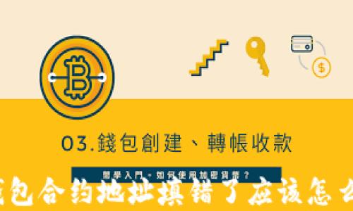 
tp钱包合约地址填错了应该怎么办？