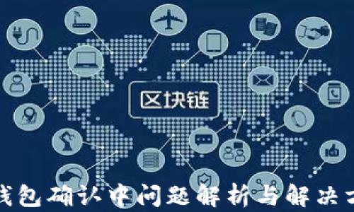 
TP钱包确认中问题解析与解决方案