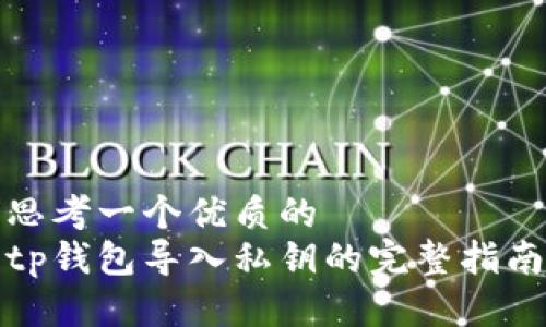 思考一个优质的  
tp钱包导入私钥的完整指南