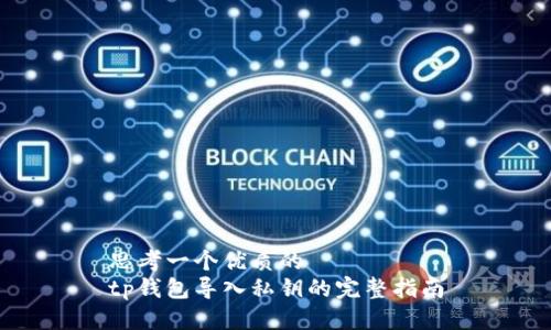 思考一个优质的  
tp钱包导入私钥的完整指南