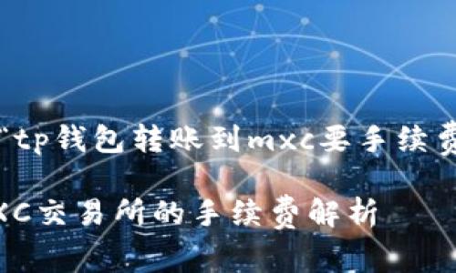 以下是针对问题“tp钱包转账到mxc要手续费吗”的详细介绍：

TP钱包转账到MXC交易所的手续费解析