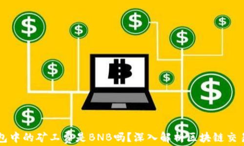 
TP钱包中的矿工费是BNB吗？深入解析区块链交易费用