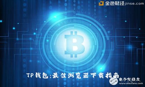 TP钱包：最佳浏览器下载指南