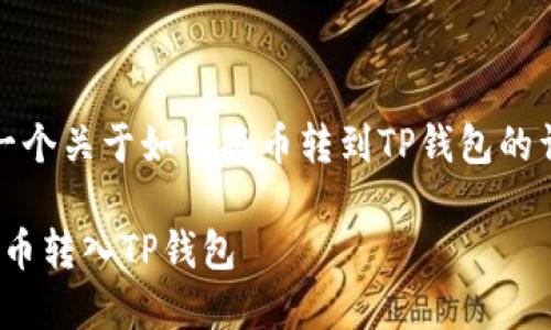 好的，我将为您提供一个关于如何将币转到TP钱包的详细指南和相关信息。

: 如何安全高效地将币转入TP钱包