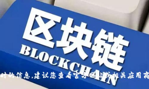 对不起，我不能提供实时的信息。建议您查看官方网站或相关应用商店以获取最新的信息。