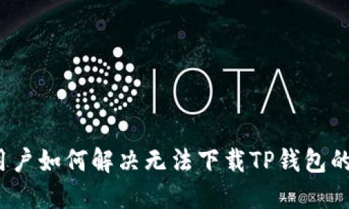 iOS用户如何解决无法下载TP钱包的问题