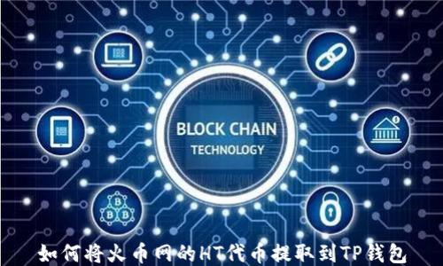
如何将火币网的HT代币提取到TP钱包