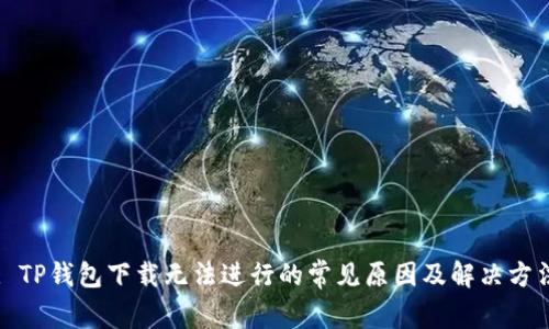 : TP钱包下载无法进行的常见原因及解决方法