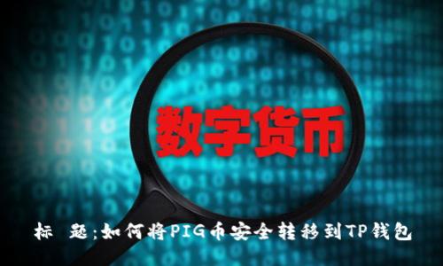 标 题：如何将PIG币安全转移到TP钱包