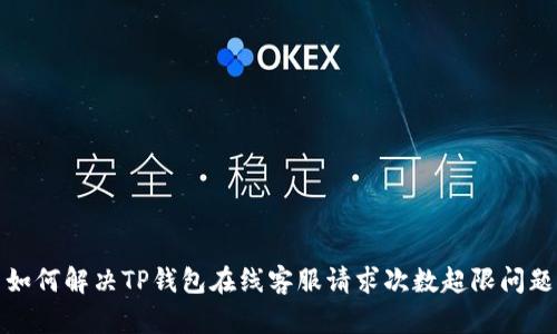 如何解决TP钱包在线客服请求次数超限问题