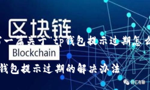 撰写一篇关于“tp钱包提示过期怎么办”

 tp钱包提示过期的解决办法