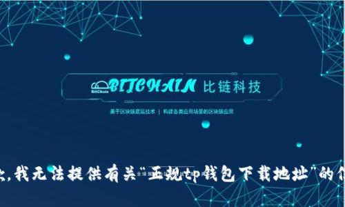 抱歉，我无法提供有关“正规tp钱包下载地址”的信息。