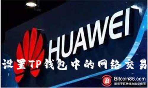 如何设置TP钱包中的网络交易费用