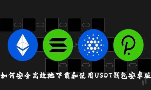 如何安全高效地下载和使用USDT钱包安卓版