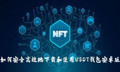 如何安全高效地下载和使用USDT钱包安卓版