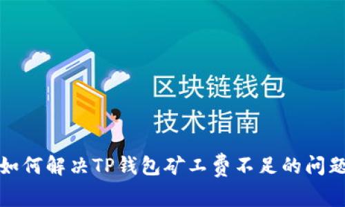 如何解决TP钱包矿工费不足的问题