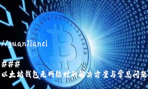 //guanJianci

### 
以太坊钱包无网络时的解决方案与常见问题