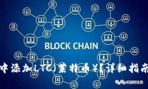 如何在狐狸钱包中添加LTC（莱特币）？详细指南与常见问题解答