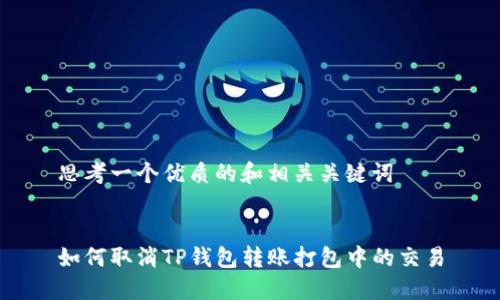 思考一个优质的和相关关键词

  
如何取消TP钱包转账打包中的交易