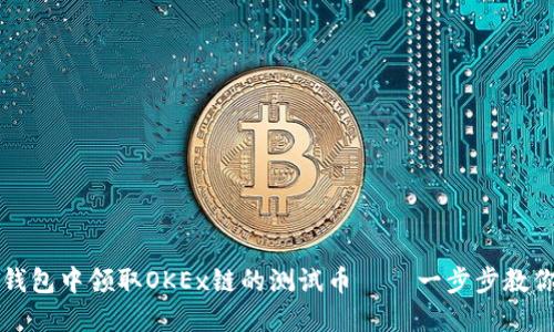 如何在TP钱包中领取OKEx链的测试币 — 一步步教你轻松操作