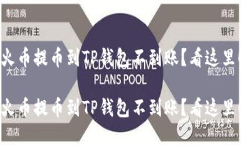 火币提币到TP钱包不到账？看这里！

火币提币到TP钱包不到账？看这里！