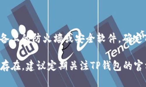 关于“TP钱包里的app进不去”的问题，可能涉及到多个原因，包括网络连接、软件更新、钱包应用本身的错误或设备问题。下面是一些可能的解决方案，希望能帮助你解决这个问题：

### 1. 检查网络连接
确保网络稳定
首先，检查你的设备是否连接到稳定的网络。无论是移动数据还是Wi-Fi，网络不稳定都可能导致应用无法正常启动。如果可能，尝试切换不同的网络连接，看看是否能解决问题。

### 2. 更新应用
检查应用更新
有时候，应用无法正常运行是因为版本过旧。前往对应的应用商店，检查是否有TP钱包的更新。如果有，及时下载并安装最新版本，通常可以修复一些已知的bug。

### 3. 清除缓存
清除应用缓存
缓存数据有时会导致应用运行异常。你可以尝试清除TP钱包的缓存。在你的设备设置中找到应用管理，选择TP钱包，然后找到清除缓存的选项。完成后重新启动应用，看看问题是否解决。

### 4. 重启设备
重启手机或平板
有时候，一次简单的重启就能解决很多软件问题。关机后再开机，让系统重新加载所有内容，这常常能够清理一些临时的故障。

### 5. 重新安装应用
卸载并重新安装
如果以上方法都无效，最后的手段就是卸载TP钱包，然后重新下载并安装。这将清除所有现有数据，并为你提供一个全新的应用环境。

### 6. 联系客服
寻求专业帮助
如果你尝试了所有方法，但TP钱包依然无法进入，建议你访问TP钱包的官方网站或官方社交媒体账号，与他们的客服团队联系。他们可以根据你提供的具体信息，给予你更有针对性的帮助。

### 7. 考虑设备兼容性
检查设备兼容性
确保你的设备符合TP钱包的操作要求。有些旧设备可能因为硬件配置问题无法支持最新版本的应用。查看官方文档，确认你的设备能够正常运行该应用。

### 8. 防火墙或安全软件设置
检查安全设置
在某些情况下，安全软件或防火墙设置可能会阻止应用的正常运行。检查你设备上的防火墙或安全软件，确定TP钱包没有被误标记为不安全应用。

通过以上步骤，你应该能够排查并找到TP钱包无法进入的原因。如果问题依旧存在，建议定期关注TP钱包的官方渠道，获取最新的更新和维护信息，以确保你的钱包使用体验顺畅。