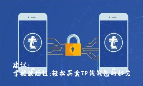 建议：  
掌握波场链：轻松买卖TP钱钱包的秘笈