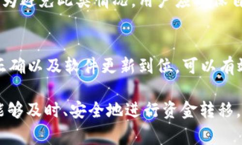 在使用TP钱包进行转账时，用户可能会遇到转账失败的情况。这种情况可能由多种原因引起，以下是一些常见的原因及解决方法。

网络连接问题
首先，用户需要确保自己的网络连接稳定。TP钱包是一个基于区块链技术的钱包应用，转账时需要与网络进行通信。如果网络不稳定或者连接中断，转账请求可能会失败。用户可以尝试重新连接Wi-Fi或者切换到移动数据，再次尝试转账。

钱包余额不足
转账失败的一个常见原因是钱包余额不足。如果用户的TP钱包中没有足够的代币（比如以太币）来支付转账费用和转账金额，系统将无法完成该交易。用户在发起转账之前，应检查钱包余额，确保余额充足。如果余额不足，用户需要先充值。

转账参数错误
在转账过程中，如果输入的地址不正确或者金额不合法，系统也会拒绝交易。例如，如果用户在输入收款地址时出现了拼写错误，或者转账金额超过了允许的范围，转账请求会被直接拒绝。用户应仔细检查输入的所有信息，确保无误后再进行操作。

区块链网络拥堵
有时，区块链网络可能会因为大量用户同时发起交易而变得拥堵。在这种情况下，转账的确认时间可能会延长，甚至在某些情况下交易会失败。用户可以选择在网络较为空闲的时段再进行转账，或是适当提高转账费用，增加交易的优先级。

钱包软件版本问题
使用过时或不兼容的钱包应用版本也会导致转账失败。用户应确保自己的TP钱包软件更新到最新版本，以便享受更好的性能和安全性。定期检查更新是一个好的习惯，可以有效减少技术问题的发生。

智能合约或代币问题
如果用户在转账过程中涉及特定的代币，且该代币的智能合约出现问题，也可能导致转账失败。用户需确保所涉及的代币为稳定且受支持的类型。如果是新兴代币，建议用户先确认其合约的可信性。

安全性问题
有时候，为了保护用户的资产，TP钱包可能会对一些转账进行安全监测。如果系统判断某次转账存在风险（如可疑活动），可能会自动拒绝该交易。为避免此类情况，用户应确保自己的钱包信息安全，不要随意分享私钥或助记词，提高警惕。

总结与建议
总的来说，TP钱包转账失败的原因多种多样，用户在遇到这种情况时应保持冷静，逐一排查可能的问题。确保网络连接正常、余额充足、输入信息正确以及软件更新到位，可以有效减少转账失败的发生。此外，用户也应关注区块链网络的状态，选择合适的转账时机，以及保障自身的安全，才能顺利完成数字货币的转账操作。

通过对上述问题的分析和解决方案的提供，希望能够帮助每位用户顺利进行TP钱包的转账，无论是为了购买心仪的NFT，还是为支持某个项目，能够及时、安全地进行资金转移。对于区块链爱好者而言，这是迈向更广阔数字世界的一步，确保每一次交易都能顺利完成，才能让这段旅程更为愉快。