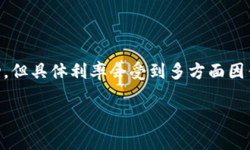 关于TP钱包中的EOS质押利率，通常是根据市场情况和平台制定的利率来变化的。一般来说，EOS的质押利率可以在5%到10%之间波动，但具体利率会受到多方面因素的影响，包括市场需求、参与用户数量以及区块生产者的表现等。建议您直接在TP钱包中查看当前的质押利率，以获取最准确的信息。

如果您对TP钱包的使用或EOS质押有任何疑问，请随时询问！