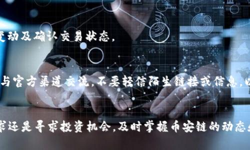 要在TP钱包中进行币安链的交易，您需要遵循以下步骤，尤其是确保您对币安链和去中心化交易的基本了解。

第一步：下载并安装TP钱包
要开始交易，首先确保您拥有TP钱包应用。可以在安卓或iOS的应用商店中搜索“TP钱包”进行下载。安装后，打开应用并创建或导入您的钱包。记住要妥善保管您的助记词，这是您恢复钱包的重要信息。

第二步：选择币安链
进入TP钱包后，您需要选择币安链作为交易的基础链。通常在钱包的界面中，您可以找到“资产”或“链”选项，选择“币安链”以便进行相应的操作。

第三步：充值或转入币安链资产
在进行交易之前，您需要确保您的钱包里有足够的币安链资产。您可以通过以下几种方式获得资产：
ul
listrong交易所转入：/strong如果您在其他交易所（如币安）持有BNB或其他币种，可以将其提取到您的TP钱包中。选择“充值”，复制您的币安链地址，并在交易所填写这个地址进行提币。/li
listrong在TP钱包内购买：/strong某些版本的TP钱包允许用户直接使用法币购买币安链资产，具体功能依赖于当地的法规和支持的支付方式。/li
/ul

第四步：选择交易类型
在TP钱包中，您可以选择多种交易方式，包括交换、买卖等。以交换为例，您只需在界面中选择“交换”或者“交易”选项，输入您想要交易的币种，选择兑换的另一种币种，并输入金额。

第五步：确认交易
在您输入所需信息后，TP钱包通常会显示交易的详细信息，包括兑换比例和手续费等。在确认所有信息无误后，点击“确认交易”。根据区块链的状况，交易可能会有一定的确认时间。

第六步：查看交易记录
交易完成后，您可以在TP钱包的“交易记录”中查看您的交易历史。这将帮助您跟踪资产的变动及确认交易状态。

第七步：安全考虑
在进行任何线上交易时，尤其是在涉及到加密货币方面的交易，务必保持警惕。始终确认您与官方渠道交流，不要轻信陌生链接或信息，以免遭受诈骗。

总结
通过以上步骤，您能够在TP钱包中顺利进行币安链的交易。无论是为了解决紧急的资金需求还是寻求投资机会，及时掌握币安链的动态和行情变化都是非常重要的。同时，关注行业新闻和项目进展，有助于您做出更明智的决策。