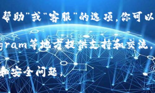 如果你需要联系客服来解决与TP钱包相关的问题，你可以通过以下几种方式进行联系：

1. **官方网站**：访问TP钱包的官方网站，通常在网站的底部或者“联系我们”页面，会有官方客服的联系方式。

2. **社交媒体**：许多钱包服务会在社交媒体平台上有官方账户，你可以通过微信、微博、Twitter等平台查找TP钱包的官方账号并进行咨询。

3. **应用内客服**：在TP钱包的移动应用中，通常会有“帮助”或“客服”的选项，你可以直接通过应用向客服提交问题。

4. **社区论坛**：很多项目会在社区论坛、Reddit、Telegram等地方提供支持和交流，你可以在这些平台上寻求帮助。

确保你通过官方渠道联系客户服务，以避免潜在的欺诈和安全问题。