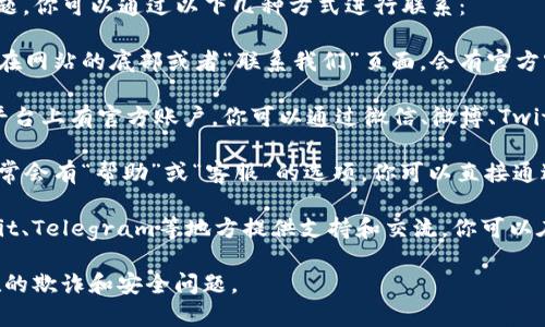 如果你需要联系客服来解决与TP钱包相关的问题，你可以通过以下几种方式进行联系：

1. **官方网站**：访问TP钱包的官方网站，通常在网站的底部或者“联系我们”页面，会有官方客服的联系方式。

2. **社交媒体**：许多钱包服务会在社交媒体平台上有官方账户，你可以通过微信、微博、Twitter等平台查找TP钱包的官方账号并进行咨询。

3. **应用内客服**：在TP钱包的移动应用中，通常会有“帮助”或“客服”的选项，你可以直接通过应用向客服提交问题。

4. **社区论坛**：很多项目会在社区论坛、Reddit、Telegram等地方提供支持和交流，你可以在这些平台上寻求帮助。

确保你通过官方渠道联系客户服务，以避免潜在的欺诈和安全问题。