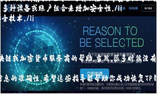 如果你不小心删除了TP钱包，想要恢复其中的数据和资产，首先要确认两个重要的前提条件：你是否备份了你的助记词或私钥，及其存储方式。以下是一些步骤和建议，帮助你尽量恢复TP钱包或者其中的资产。

1. 查找备份信息
首先，恢复TP钱包的关键在于你是否备份了助记词（Mnemonic Phrase）或私钥。助记词通常是12个或24个单词的组合，私钥是在钱包创建时生成的一串字符。
检查以下地方，如果曾经备份，可能会找到相关的信息：
ul
    listrong纸质备份：/strong如果你将助记词或私钥写在纸上，请找出那张纸。/li
    listrong云服务：/strong如果你在任何云存储（如Google Drive、Dropbox等）中保存过备份，请重新登录查看。/li
    listrong密码管理器：/strong如果你使用密码管理器保存过助记词或私钥，请在其中查找。/li
/ul

2. 再次安装TP钱包
如果你确认有备份，可以从应用商店重新下载并安装TP钱包。安装过程与初次安装类似：
ul
    li打开应用商店，搜索“TP钱包”。/li
    li点击安装，然后打开应用。/li
/ul
在打开的钱包中，选择“恢复钱包”选项。

3. 使用助记词或私钥恢复钱包
在恢复钱包的过程中，钱包会要求你输入助记词或导入私钥。请根据提示仔细输入：
ul
    listrong输入助记词：/strong如果你选择使用助记词，确保每个单词的顺序和拼写都完全正确，因为任何错误都会导致恢复失败。/li
    listrong导入私钥：/strong如果你有私钥，可以直接选择导入私钥的选项，将私钥粘贴到相应的框内。/li
/ul

4. 校验资产
成功恢复钱包后，你应该能看到保存的资产和交易记录。如果资产未显示，可能需要手动添加币种或链的信息：
ul
    li在钱包界面寻找“添加代币”或者“添加币种”的选项。/li
    li输入需要添加的币种信息，确认后即可显示资产。/li
/ul

5. 预防未来问题
为避免将来出现类似问题，建议采取以下措施：
ul
    listrong备份资产信息：/strong定期备份助记词和私钥，可以使用防水、防火的材料存放，也可以选择保险箱等安全地方保存。/li
    listrong使用多重签名：/strong如果你的TP钱包支持多重签名，考虑使用多种设备或账户组合来增加安全性。/li
    listrong保持应用更新：/strong定期更新钱包应用，以确保使用最新的安全技术。/li
/ul

6. 寻求专业帮助
如果你没有备份助记词或私钥，很可能无法恢复钱包。这时建议寻求专业的区块链或加密货币服务商的帮助。当然，很多时候没有备份就可能无法找到回家的路，所以备份的重要性不言而喻。

最后，无论你在操作过程中遇到什么问题，保持冷静，仔细核对每一步骤，确保信息的准确性。希望这些指导能帮助你成功恢复TP钱包。