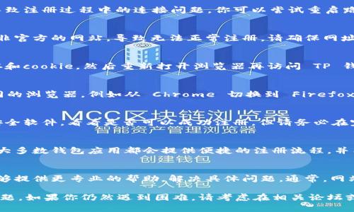 遇到 TP 钱包电脑包无法注册的问题时，可以尝试以下几种解决方法。以下是一些可能的解决方案和步骤，希望能帮助你顺利注册。

检查网络连接
确保你的电脑或设备已连接至稳定的互联网。网络不稳定可能会导致注册过程中的连接问题。你可以尝试重启路由器，或者切换到其他网络，例如使用手机热点。

使用正确的官方网站
确认你访问的是 TP 钱包的官方网站。有时，用户可能会打开一个非官方的网站，导致无法正常注册。请确保网址的准确性，避免输入错误的网址。

清除浏览器缓存
浏览器缓存有时会导致网站无法正常运行。尝试清除浏览器的缓存和cookie，然后重新打开浏览器再访问 TP 钱包的网站进行注册。

更换浏览器
某些浏览器可能与 TP 钱包的注册页面不兼容。可以尝试使用不同的浏览器，例如从 Chrome 切换到 Firefox 或 Edge，看是否能够顺利注册。

检查系统防火墙和安全软件
某些防火墙或安全软件可能会阻止注册过程。可以暂时禁用这些安全软件，看看是否可以成功注册。但请务必在完成注册后及时恢复设置，以确保设备的安全。

尝试使用手机应用
如果电脑注册困难，可以尝试使用 TP 钱包的移动应用进行注册。大多数钱包应用都会提供便捷的注册流程，并能同步你的数据。

联系客户支持
如果以上方法均无效，建议直接联系 TP 钱包的客户支持。他们能够提供更专业的帮助，解决具体问题。通常，网站上会提供客服热线或在线客服功能。

希望以上这些方法能够帮助你解决 TP 钱包电脑包注册不了的问题。如果你仍然遇到困难，请考虑在相关论坛或社区寻求进一步的帮助，通常会有其他用户分享他们的解决方案。