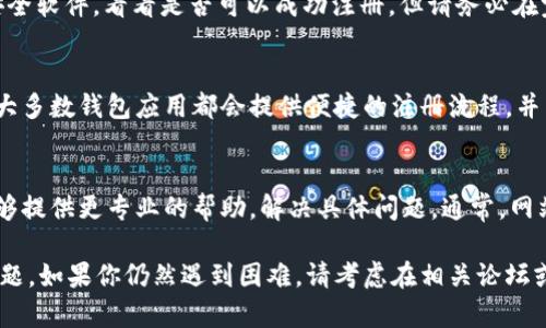 遇到 TP 钱包电脑包无法注册的问题时，可以尝试以下几种解决方法。以下是一些可能的解决方案和步骤，希望能帮助你顺利注册。

检查网络连接
确保你的电脑或设备已连接至稳定的互联网。网络不稳定可能会导致注册过程中的连接问题。你可以尝试重启路由器，或者切换到其他网络，例如使用手机热点。

使用正确的官方网站
确认你访问的是 TP 钱包的官方网站。有时，用户可能会打开一个非官方的网站，导致无法正常注册。请确保网址的准确性，避免输入错误的网址。

清除浏览器缓存
浏览器缓存有时会导致网站无法正常运行。尝试清除浏览器的缓存和cookie，然后重新打开浏览器再访问 TP 钱包的网站进行注册。

更换浏览器
某些浏览器可能与 TP 钱包的注册页面不兼容。可以尝试使用不同的浏览器，例如从 Chrome 切换到 Firefox 或 Edge，看是否能够顺利注册。

检查系统防火墙和安全软件
某些防火墙或安全软件可能会阻止注册过程。可以暂时禁用这些安全软件，看看是否可以成功注册。但请务必在完成注册后及时恢复设置，以确保设备的安全。

尝试使用手机应用
如果电脑注册困难，可以尝试使用 TP 钱包的移动应用进行注册。大多数钱包应用都会提供便捷的注册流程，并能同步你的数据。

联系客户支持
如果以上方法均无效，建议直接联系 TP 钱包的客户支持。他们能够提供更专业的帮助，解决具体问题。通常，网站上会提供客服热线或在线客服功能。

希望以上这些方法能够帮助你解决 TP 钱包电脑包注册不了的问题。如果你仍然遇到困难，请考虑在相关论坛或社区寻求进一步的帮助，通常会有其他用户分享他们的解决方案。