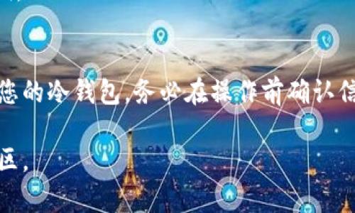 删除冷钱包的具体步骤会因您所使用的钱包类型和平台而有所不同。以下是一些通用的步骤，您可以根据实际情况进行操作：

### 删除冷钱包的步骤

1. 确定冷钱包的类型
冷钱包一般包括硬件钱包和纸钱包。不同类型的钱包会有不同的删除方式，因此首先需要确认您使用的是哪种冷钱包。

2. 硬件钱包的删除步骤
如果您使用的是硬件钱包，如 Ledger 或 Trezor，删除钱包需谨慎，确保您已经备份了恢复种子。具体步骤如下：
ul
    li将硬件钱包连接到您的电脑或手机。/li
    li进入钱包设置，查找“删除账户”或“重置设备”选项。/li
    li按照提示操作，确认您希望删除该钱包。/li
    li在完成删除前，确保您保存了私钥或恢复种子，以便未来需要访问资金时可以恢复。/li
/ul

3. 纸钱包的处理方法
如果您使用的是纸钱包，删除的步骤相对简单：
ul
    li销毁纸钱包，确保完全不可读。您可以用火烧掉纸钱包，或者用剪刀剪碎。/li
    li确保没有备份文件存在，避免被他人找到并恢复。/li
/ul

4. 注意事项
在删除冷钱包时，有几个值得注意的事项：
ul
    li确保彻底备份您的私钥和恢复种子，避免在删除后无法访问资金。/li
    li避免在不安全的环境下进行这些操作，以防止被黑客盗取信息。/li
    li一旦您删除了冷钱包，恢复可能会很复杂，因此请仔细考虑是否真的需要删除。/li
/ul

5. 未来安全钱包的建议
对于未来的钱包管理，以下是一些建议：
ul
    li使用多重签名钱包，增加安全性。/li
    li定期备份您的钱包，并将备份存放在安全的地方。/li
    li保持软件和固件更新，以防任何安全漏洞。/li
/ul

通过遵循上述步骤，您就能够安全有效地删除您的冷钱包。务必在操作前确认信息无误，以防造成资产的损失。

如有任何疑问，建议咨询相关的技术支持或社区。