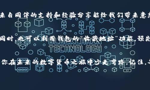 对于“tp钱包转错账能追回吗”这个问题，我可以给出一些具体的信息和建议，但由于涉及到具体操作和钱包使用的差异，无法给出绝对的答案。以下是关于这个问题的讨论。

理解转账流程的重要性
在数字货币的世界中，转账过程类似于在繁忙市场中交换货物。每个地址就像是一个摊位，交易记录则是我们账本中的条目。你在tp钱包中发起转账，实际上是将数字货币从一个地址移动到另一个地址。这个过程在区块链上是不可逆的，意味着一旦你确认并发送交易，就再也无法撤回。

转错账后的第一反应
当你意识到自己转错账时，第一时间的反应可能是焦急和无助。这种感觉就像是在一场重要比赛中，措手不及地失去了一分。此时，保持冷静尤为重要，迅速分析情况，看看是否还有挽回的余地。

核对交易信息
首先，检查你的交易记录。确认你所转账的地址是否属于一个可识别的对象。是否是一个错误输入的地址？或是一个不认识的陌生地址？这将是你是否能追回资金的关键。想象一下，如果你将一封信寄到了错误的住址，能否找回信件的可能性，就和这个过程类似。

联系收款方
如果你转账的对象是一个可识别的账户或个人，那么联系对方可能是追回资金的第一步。如果对方是一个诚信的用户，他们可能会愿意帮助你追回资金。此时，可以采用温和而恳切的语气，说明你的情况，恳请对方协助。试想一下，像是和邻居借东西一样，友好的交流往往能化解误会。

检查tp钱包的支持政策
有些数字钱包提供交易纠纷的支持或帮助。访问tp钱包的官方网站或帮助中心，查阅相关信息，看看他们是否有建议或步骤帮助用户在转账错误的情况下采取措施。即使现实可能不容乐观，但多一个渠道总是有帮助的。

社区的力量
在数字货币的世界中，社区显得尤为重要。你可以在相关社区或论坛发帖，向其他用户求助。他们或许会分享自己的故事或者提供有效的建议。有时候，来自同伴的支持和经验分享能给我们带来意想不到的启发，就像在寒风中点燃一支明亮的蜡烛。

预防为主，提升安全意识
一旦你有了转账的经验，不妨总结并制定一些应对策略，以避免未来再次发生类似问题。可以考虑在进行大额转账前，先进行小额测试，确保地址正确。同时，也可以利用钱包的“收藏地址”功能，预先保存常用地址，减少错误输入的可能性。如果说之前的错误如同晨雾中的老桥，让你迷茫不已，那么未来的谨慎就像是身边指引的明灯，让你无畏前行。

结语
转错账在数字钱包使用过程中是一个常见但令人沮丧的问题。虽然追回资金的希望可能渺茫，但保持冷静、积极寻找解决方案以及提升安全意识，可助你在未来的数字货币之旅中少走弯路。记住，每一次体验都是成长的机会，只有不断学习与适应，才能让你的数字账本更加安全无忧。

希望上述内容能为你提供一些有用的信息和启示！