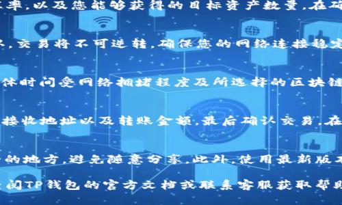 在TP钱包中兑换USDT的过程相对简单，以下是详细步骤和相关信息，帮助您顺利完成兑换。

1. 下载TP钱包并注册
首先，确保您已经下载了TP钱包，并完成注册。TP钱包可在各大应用商店找到，支持多种设备。注册过程中，需要提供一个有效的电子邮件地址以及创建一个安全的密码。

2. 充值USDT
在兑换之前，您需要在TP钱包中拥有USDT。如果您已经在钱包中存有USDT，可以跳过此步骤。若没有，需要先将USDT充值到TP钱包中。您可以从其他钱包转账USDT，或者通过交易所购买USDT并直接转入TP钱包。确保在转账时使用正确的链，如ERC20或TRC20。

3. 选择兑换选项
在TP钱包界面中，寻找“兑换”或“交易”选项。一般情况下，您可以在主界面或底部导航栏中找到相应的图标。点击进入后，您将看到可兑换的数字资产列表。

4. 输入兑换信息
选择要兑换的资产（例如，从USDT兑换到BTC或ETH），并输入您希望兑换的数量。TP钱包通常会显示当前的汇率，以及您能够获得的目标资产数量。在确认信息无误后，点击“兑换”或“确认交易”按钮进行下一步。

5. 确认交易
在完成兑换之前，TP钱包会要求您确认交易信息。在此步骤中，您需仔细检查所有细节，以确保无误。一旦确认，交易将不可逆转。确保您的网络连接稳定，以免造成交易延误。

6. 查看交易状态
交易完成后，您可以在TP钱包的交易记录中查看此次兑换的状态。一般情况下，完成交易需要几分钟时间，具体时间受网络拥堵程度及所选择的区块链类型影响。

7. 提取资金（可选）
如果您希望将兑换后的数字资产转移到其他钱包或交易所，可以在TP钱包中选择“提取”或“转账”功能。输入接收地址以及转账金额，最后确认交易。在提取时，请确保使用正确的地址和网络，以避免资金损失。

8. 注意安全
在进行任何类型的数字资产交易时，请务必保持对资产安全的高度警惕。确保您的私钥和助记词保存在安全的地方，避免随意分享。此外，使用最新版本的TP钱包，以保障您交易的安全性。

通过以上步骤，您应该能够轻松地在TP钱包中兑换USDT，顺利完成所需的交易。若在过程中遇到疑问，建议查阅TP钱包的官方文档或联系客服获取帮助。数字货币交易具有波动性，请理智投资，避免盲目追涨。